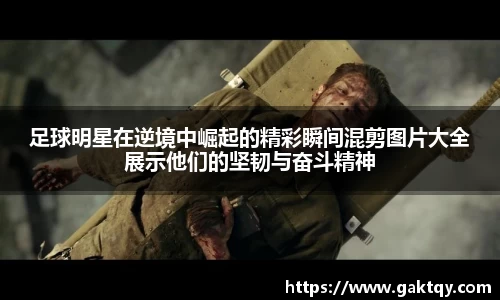 足球明星在逆境中崛起的精彩瞬间混剪图片大全展示他们的坚韧与奋斗精神
